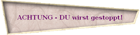 ACHTUNG - DU wirst gestoppt!