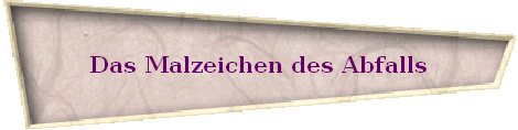 Das Malzeichen des Abfalls