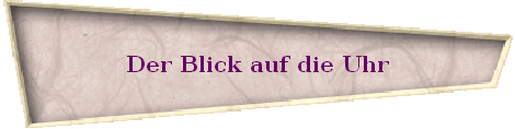 Der Blick auf die Uhr