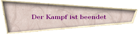 Der Kampf ist beendet