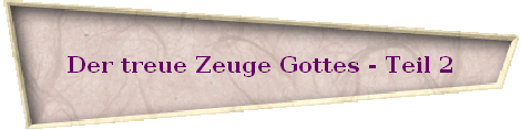 Der treue Zeuge Gottes - Teil 1