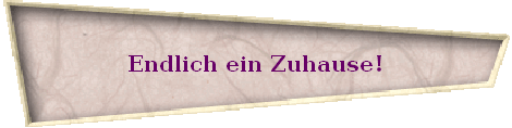 Endlich ein Zuhause!