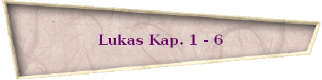 Lukas Kap. 1 - 6