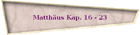 Matthäus Kap. 16 - 23