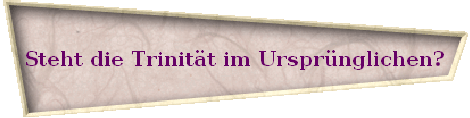 Steht die Trinität im Ursprünglichen? Steht die Trinität im Ursprünglichen?
